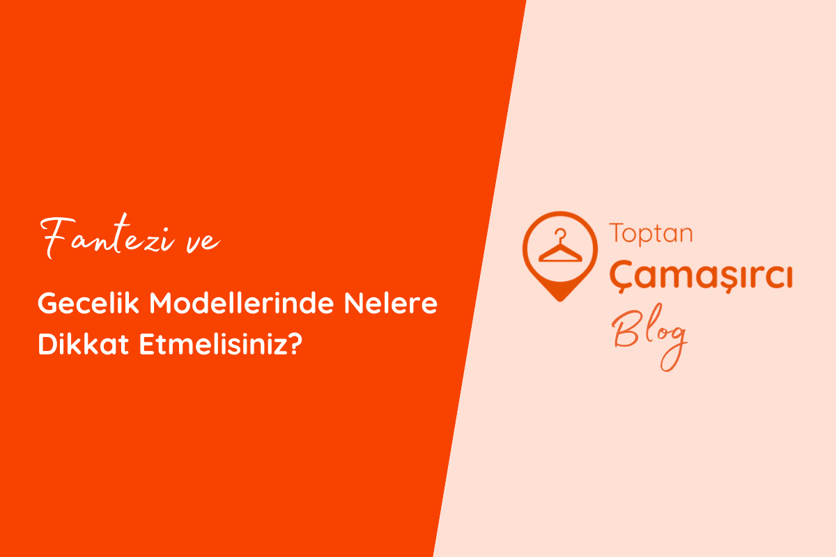 Fantezi ve Gecelik Modellerinde Nelere Dikkat Etmelisiniz?